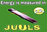 Energy is measured in JUULS
