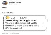 stokes jones @samtay40 me: co-star cO STAR | Your day at a glance | You're diagnosed with | | dumb bitch disease and | | it's terminal 6:45 AM - 18 Mar 2019