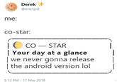 Derek汁 @energist me: co-star COSTAR | Your day at a glanceI | we never gonna release | |the android version lol 5:12 PM-17 Mar 2019