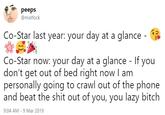 peeps @matfock Co-Star last year: your day at a glance Co-Star now: your day at a glance - If you don't get out of bed right now I am personally going to crawl out of the phone and beat the s--- out of you, you lazy bitch 9:04 AM 9 Mar 2019