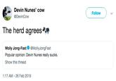 Devin Nunes' cow @DevinCow Followw The herd agrees* Molly Jong-Fast@MollyJongFast Popular opinion: Devin Nunes really sucks. Show this thread 1:17 AM - 26 Feb 2019
