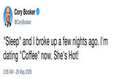 Cory Booker^ @CoryBooker Sleep" and I broke up a few nights ago. l'm dating "Coffee" now. She's Hot! 2:05 AM -29 May 2009