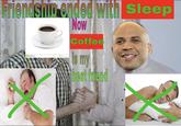 Friendship ended with sleep NOW Coffee Is my best friend