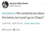 Senator Mike Gravel @MikeGravel @virgiltexas We contacted you about this before, but could I go on Chapo? 10:49 PM 2019-03-19 Twitter Web Client 3 Retweets 16 Likes