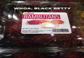 WHOA, BLACK BETTY RAMBUTANS PRODUCT OF GUNTEMAL