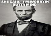 SHE SAID,IM WORRYIN OUTTA MIND