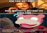 ONE CAN NOT SIMPLY BEAT WHITNEY'S MILTANK THE FIRST TIME I'm sorry, is this some sort of peasant joke that I'm too bulky to understand?