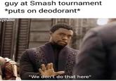 guy at Smash tournament *puts on deodorant* ipreme "We don't do that here"