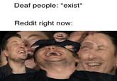 Deaf people: "exist" Reddit right now: