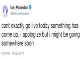 IcePoseidon @REALIcePoseidon - cant exactly go live today something has come up, i apologize but i might be going somewhere soon 5:29 PM-19 Mar 2019