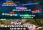 ardU Underachiever Sleep depriveda Dead Single slightly inside racist dankmeme UsersS