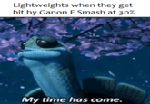 Lightweights when they get hit by Ganon F Smash at 30% My time has come.