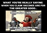 WHAT YOU'RE REALLY SAYING WHEN YOU CLAIM VACCINES ARE FOR THE GREATER GOOD... Someofyou may die but that isasacrifice lam willing tomake