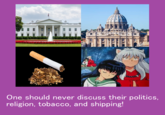 One should never discuss their politics, religion, tobacco, and shipping