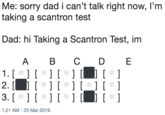 Me: sorry dad i can't talk right now, I'm taking a scantron test Dad: hi Taking a Scantron Test, im A B CDE 1. 1:21 AM-23 Mar 2019