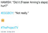 HAMISH: "Did it (Frasier Anning's slaps) hurt?" #EGGBOY: "Not really." #TheProjectTV 4:23 AM -25 Mar 2019