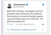 Julie Bosman @juliebosman NEW from Chicago: Joe Magats, the first assistant state's attorney who made the final decision to drop the charges against Jussie Smollett, says in an interview: "We didn't exonerate him." 1,271 12:14 PM - Mar 26, 2019 1,386 people are talking about this