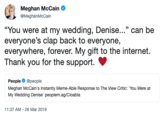 Meghan McCain Ф @MeghanMcCain "You were at my wedding, Denise , can be everyone's clap back to everyone, everywhere, forever. My gift to the internet. Thank you for the support. People @people Meghan McCain's Instantly Meme-Able Response to The View Critic: 'You Were at My Wedding Denise' peoplem.ag/Cloabla 11:37 AM-26 Mar 2019