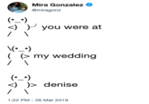 Mira Gonzalez @miragonz <) ) you were at ( my wedding %) )> denise 1:22 PM-26 Mar 2019