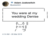 Adam Juskewitch @juskewitch |You were at my wedding Denise I (A) I づ 4:14 AM-26 Mar 2019
