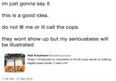 im just gonna say it this is a good idea do not @ me or ill call the cops they wont show up but my seriousbess will be illustrated Alek Krautmann @AlekKrautmann Today I introduced my coworkers to the St Louis secret of ordering bagels bread sliced. It was a hit! 1:32 AM - 27 Mar 2019