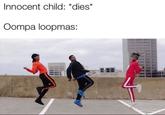Innocent child: *dies* Oompa loopmas: