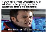 10vr old me waking up at 6am to play video games before school The laws of time are mine