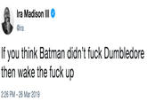 If you think Batman didn’t f--- Dumbledore then wake the f--- up Ira Madison III Φ @ira If you think Batman didn't f--- Dumbledore then wake the f--- up 2:26 PM -26 Mar 2019