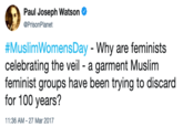 > Paul Joseph Watson @PrisonPlanet #MuslimWomensDay-Why are feminists celebrating the veil a garment Muslinm feminist groups have been trying to discard for 100 years? 11:36 AM-27 Mar 2017