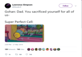 Lawrence Simpson @MasakoX Follow Gohan: Dad. You sacrificed yourself for all of us- Super Perfect Cell: 2:09 PM-27 Mar 2019 189 Retweets 740 Likes 16 189 740