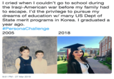 l cried when I couldn't go to school during the Iraqi-American war before my family had to escape. I'd the privilege to pursue my dreams of education w/ many US Dept of State merit programs in Korea. I graduated a year ago. #PersonaChallenge 2005 2018 9:51 PM- 27 Mar 2019