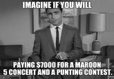 IMAGINE IFYOU WILL PAYING S7000 FOR A MAROON 5CONCERT ANDA PUNTING CONTEST imgflip.com