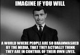IMAGINE IF YOU WILL A WORLD WHERE PEOPLE ARE SO BRAINWASHED BY THE MEDIA, THATTHEY ACTUALLY THINK THEY ARE IN CONTROL OF THEIR OWN LIVES.