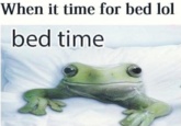 When it time for bed lol bed time