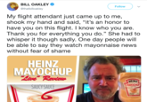 BILL OAKLEY @thatbilloakley Follow My flight attendant just came up to me, shook my hand and said, "it's an honor to have you on this flight. I know who you are Thank you for everything you do." She had to whisper it though sadly. One day people will be able to say they watch mayonnaise news without fear of shame MAYOCHUP REINZ MAYOCHUP SAUCYSAUCE