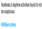 Nosferatu's daytime activities found to not be suspicious. # Bill BarrLetters