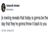 minecraft chicken @tanklesbian jk rowling reveals that today is gonna be the day that they're gonna throw it back to you 5:37 AM-29 Mar 2019
