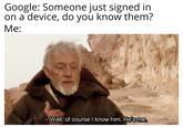 Google: Someone just signed in on a device, do you know them? Me: Well, of course I know him, He's me Heisme