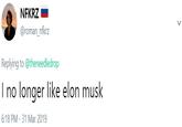 NFKRZ- @roman_nfkrz Replying to @theneedledrop I no longer like elon musk 6:18 PM-31 Mar 2019