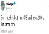 No Jumper @nojumper Elon musk is both in 3019 and also 2016 at the same time 3:57 PM-31 Mar 2019
