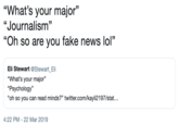 "What's your major" "Journalism" "Oh so are you fake news lol" 03 Eli Stewart @Stewart Eli "What's your major" "Psychology" "oh so you can read minds?" twitter.com/kayli2197/stat... 4:22 PM-22 Mar 2019