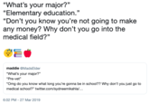 "What's your major?" "Elementary education." "Don't you know you're not going to make any money? Why don't you go into the medical field?" 53 maddie @MadsElder "What's your major?" "Pre-vet" Omg do you know what long you're gonna be in school?? Why don't you just go to medical school?" twitter.com/sydneemikahla/... 6:02 PM- 27 Mar 2019