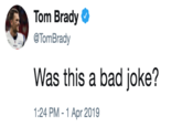 Tom Brady @TomBrady Was this a bad joke? 1:24 PM -1 Apr 2019