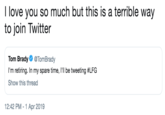 I love you so much but this is a terrible way to join Twitter Tom Brady@TomBrady I'm retiring. In my spare time, I'll be tweeting #LFG Show this thread 12:42 PM -1 Apr 2019