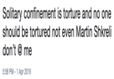 Solitary confinement is torture and no one should be tortured not even Martin Shkreli don't me 5:58 PM-1 Apr 2019