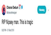 Chance Owbum2 @chancetherapper Following RIP Nipsey man. This is tragic 9:23 PM-31 Mar 2019