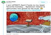 [ごみ] Teeze @itsteeze Follow I am UPSET! April Fools is my least favorite holiday... Splatoon lsland is genuinely too good to be true! youtube.com/watch?v W3TtRf... 21h43 tst April 1st? [screams GIF 8:45 PM 1 Apr 2019