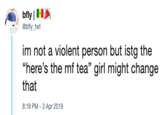 @bfly_twt im not a violent person but istg the that "here's the mf tea" girl might change 8:18 PM-3 Apr 2019
