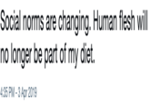 Social norms are changing. Human flesh will no longer be part of my diet. 4:35 PM - 3 Apr 2019