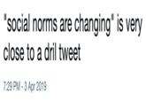"social norms are changing" is very close to a dril tweet 7:29 PM-3 Apr 2019
